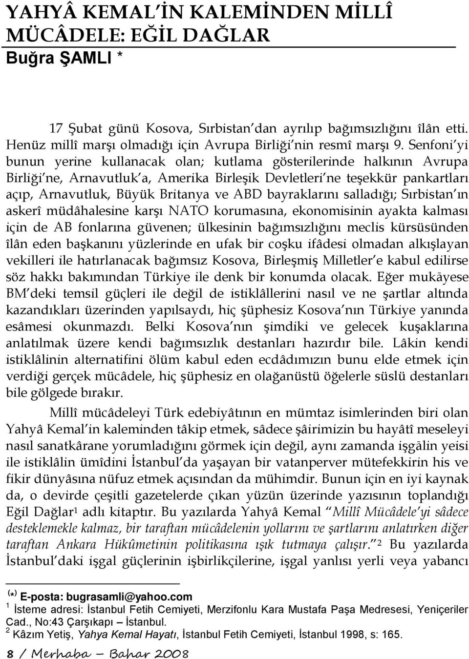 Senfoni yi bunun yerine kullanacak olan; kutlama gösterilerinde halkının Avrupa Birliği ne, Arnavutluk a, Amerika Birleşik Devletleri ne teşekkür pankartları açıp, Arnavutluk, Büyük Britanya ve ABD