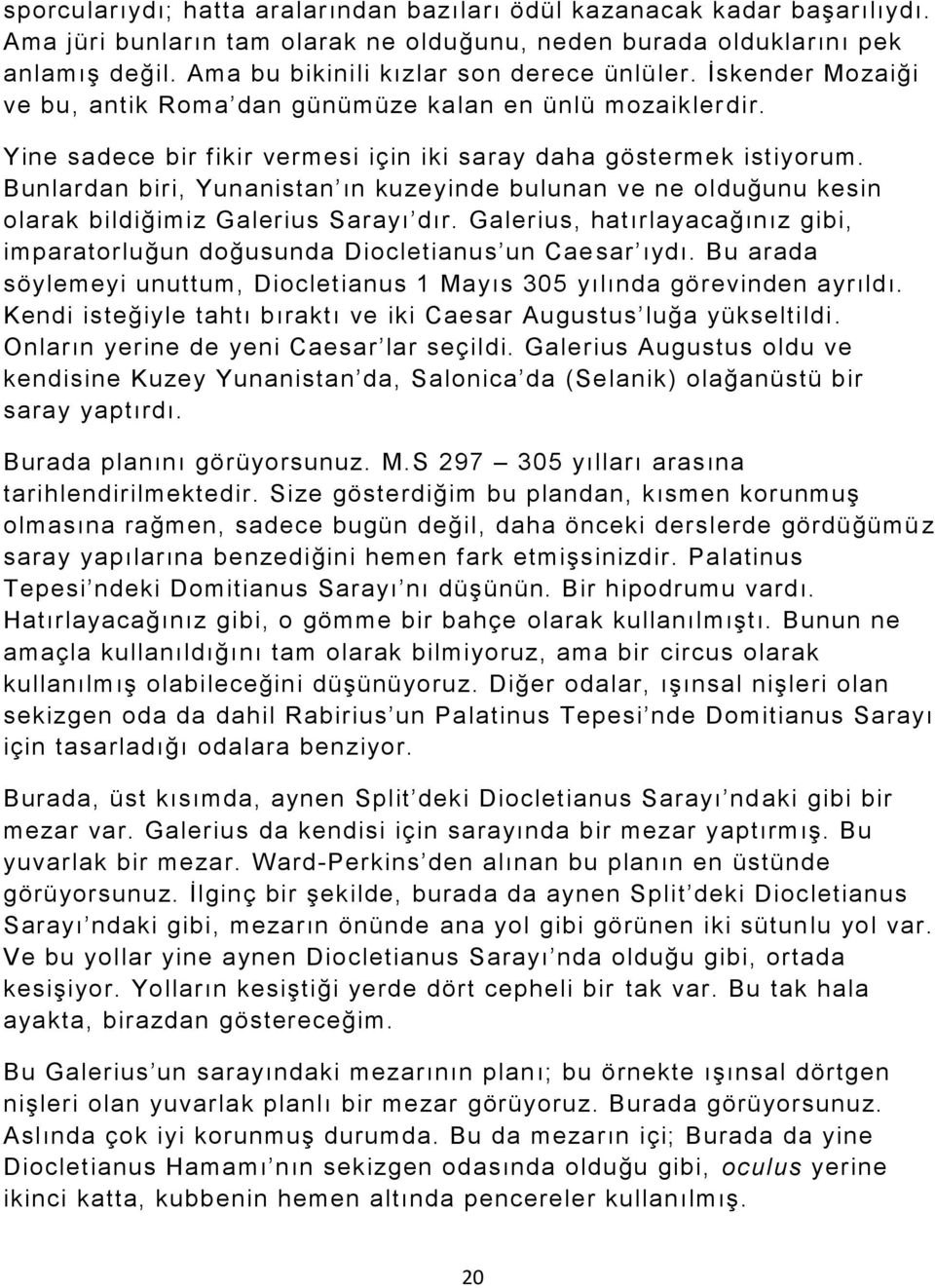 Bunlardan biri, Yunanistan ın kuzeyinde bulunan ve ne olduğunu kesin olarak bildiğimiz Galerius Sarayı dır. Galerius, hatırlayacağınız gibi, imparatorluğun doğusunda Diocletianus un Cae sar ıydı.