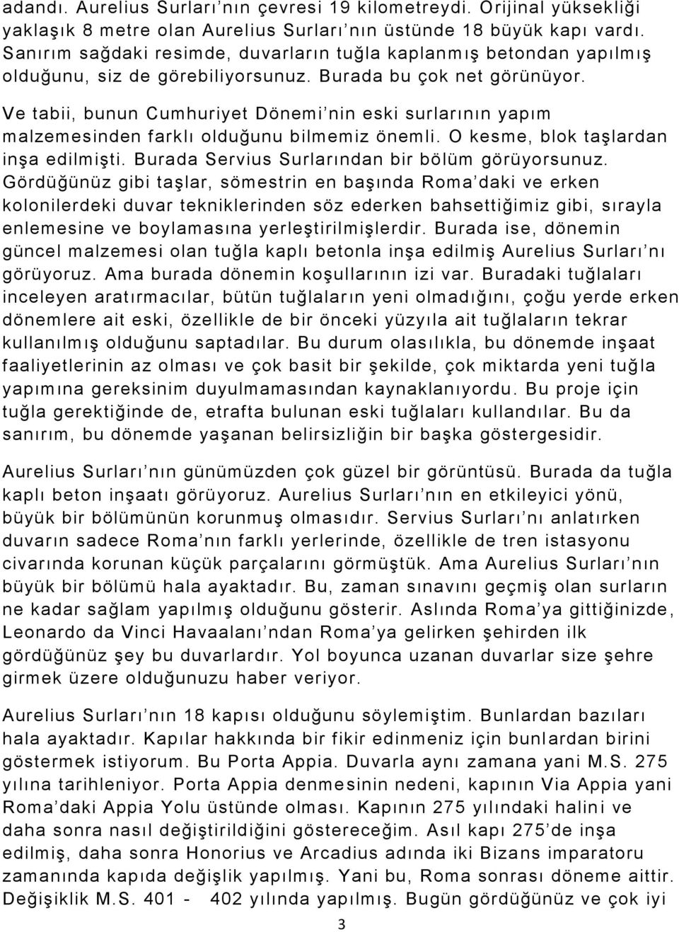 Ve tabii, bunun Cumhuriyet Dönemi nin eski surlarının yapım malzemesinden farklı olduğunu bilmemiz önemli. O kesme, blok taşlardan inşa edilmişti. Burada Servius Surlarından bir bölüm görüyorsunuz.