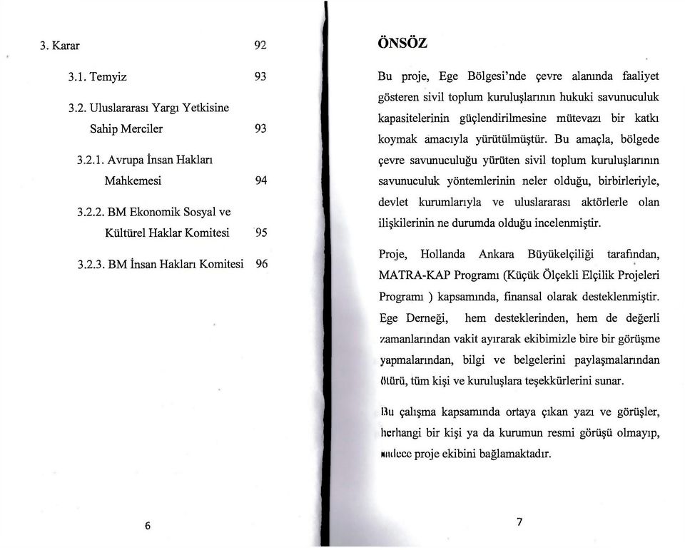 Bu amaçla, bölgede çevre savunuculuğu yürüten sivil toplum kuruluşlarının savunuculuk yöntemlerinin neler olduğu, birbirleriyle, devlet kurumlarıyla ve uluslararası aktörlerle olan ilişkilerinin ne