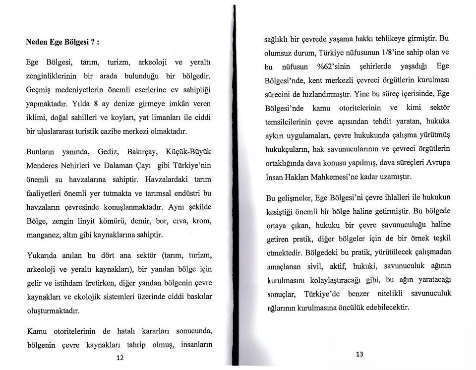 Bunların yanında, Gediz, Bakırçay, Küçük-Büyük Menderes Nehirleri ve Dalaman Çayı gibi Türkiye'nin önemli su havzalarına sahiptir.