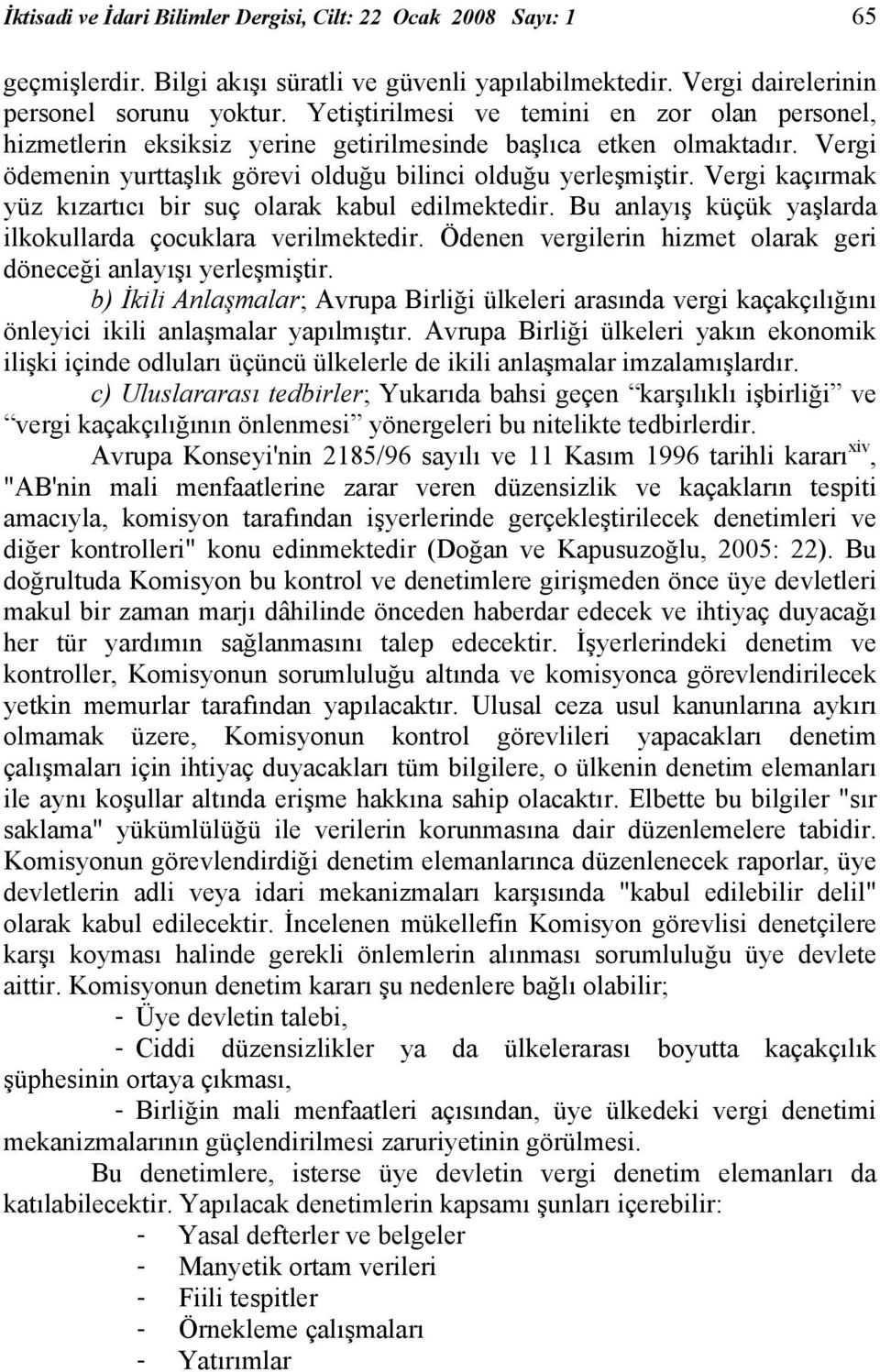 Vergi kaçırmak yüz kızartıcı bir suç olarak kabul edilmektedir. Bu anlayış küçük yaşlarda ilkokullarda çocuklara verilmektedir. Ödenen vergilerin hizmet olarak geri döneceği anlayışı yerleşmiştir.