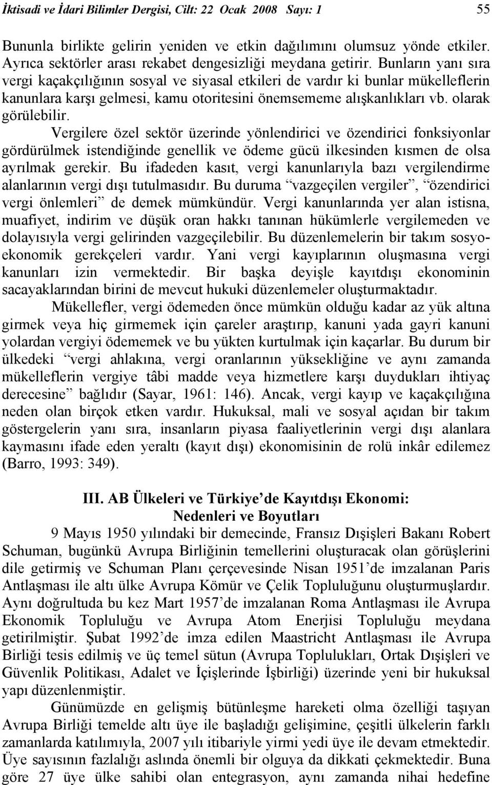 Bunların yanı sıra vergi kaçakçılığının sosyal ve siyasal etkileri de vardır ki bunlar mükelleflerin kanunlara karşı gelmesi, kamu otoritesini önemsememe alışkanlıkları vb. olarak görülebilir.