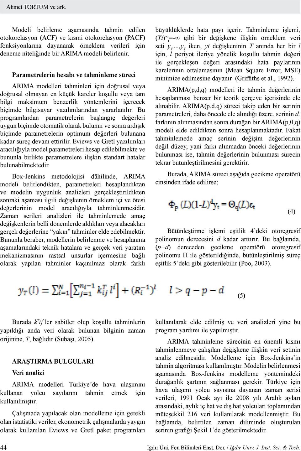 Parametrelerin hesabı ve tahminleme süreci ARIMA modelleri tahminleri için doğrusal veya doğrusal olmayan en küçük kareler koşullu veya tam bilgi maksimum benzerlik yöntemlerini içerecek biçimde