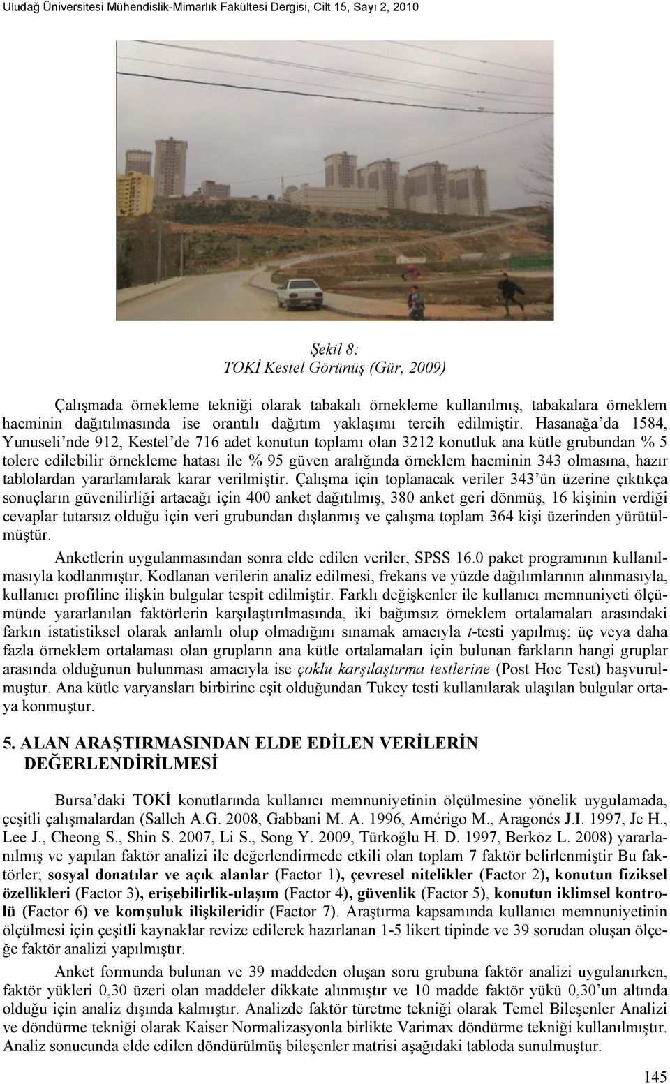 Hasanağa da 1584, Yunuseli nde 912, Kestel de 716 adet konutun toplamı olan 3212 konutluk ana kütle grubundan % 5 tolere edilebilir örnekleme hatası ile % 95 güven aralığında örneklem hacminin 343