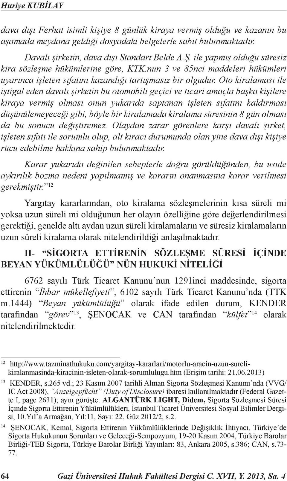 Oto kiralaması ile iştigal eden davalı şirketin bu otomobili geçici ve ticari amaçla başka kişilere kiraya vermiş olması onun yukarıda saptanan işleten sıfatını kaldırması düşünülemeyeceği gibi,