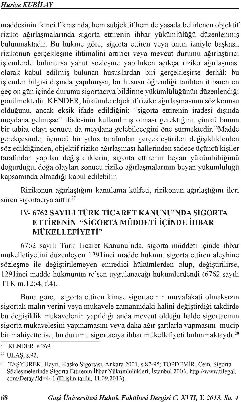 ağırlaşması olarak kabul edilmiş bulunan hususlardan biri gerçekleşirse derhâl; bu işlemler bilgisi dışında yapılmışsa, bu hususu öğrendiği tarihten itibaren en geç on gün içinde durumu sigortacıya