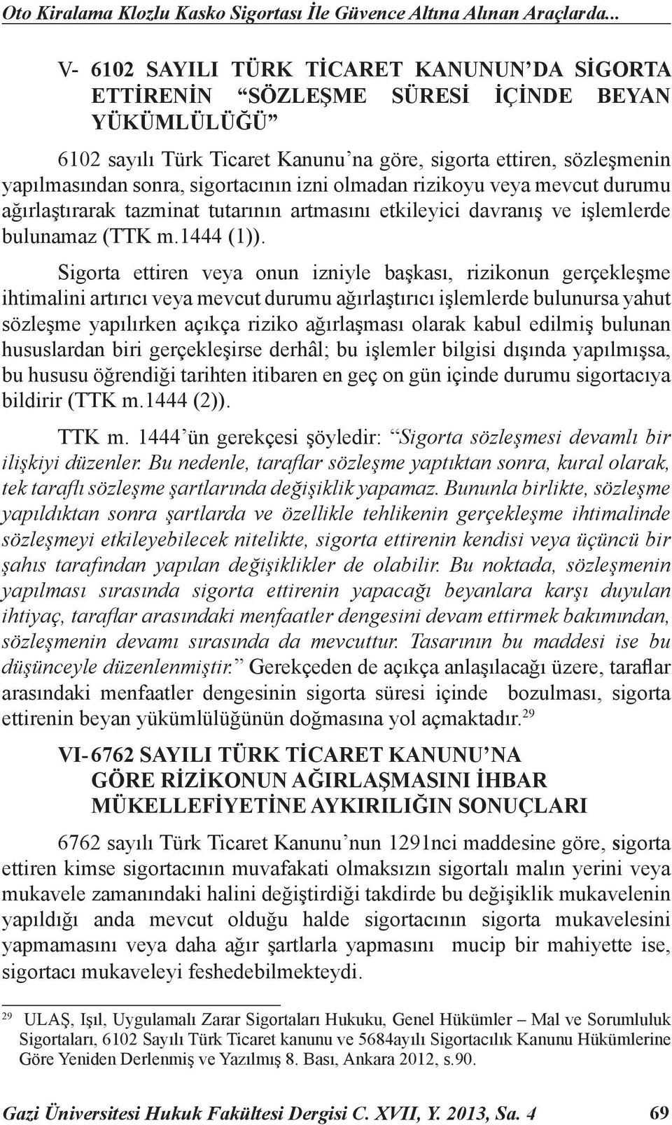 sigortacının izni olmadan rizikoyu veya mevcut durumu ağırlaştırarak tazminat tutarının artmasını etkileyici davranış ve işlemlerde bulunamaz (TTK m.1444 (1)).