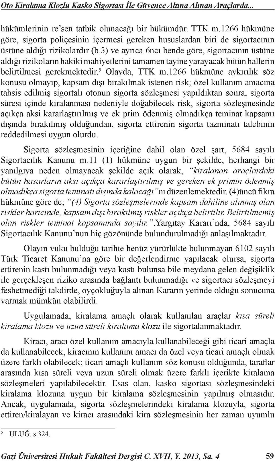 3) ve ayrıca 6ncı bende göre, sigortacının üstüne aldığı rizikoların hakiki mahiyetlerini tamamen tayine yarayacak bütün hallerin belirtilmesi gerekmektedir. 5 Olayda, TTK m.