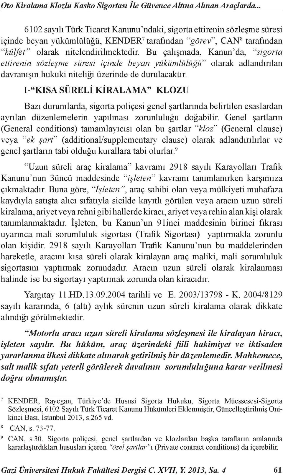 Bu çalışmada, Kanun da, sigorta ettirenin sözleşme süresi içinde beyan yükümlülüğü olarak adlandırılan davranışın hukuki niteliği üzerinde de durulacaktır.