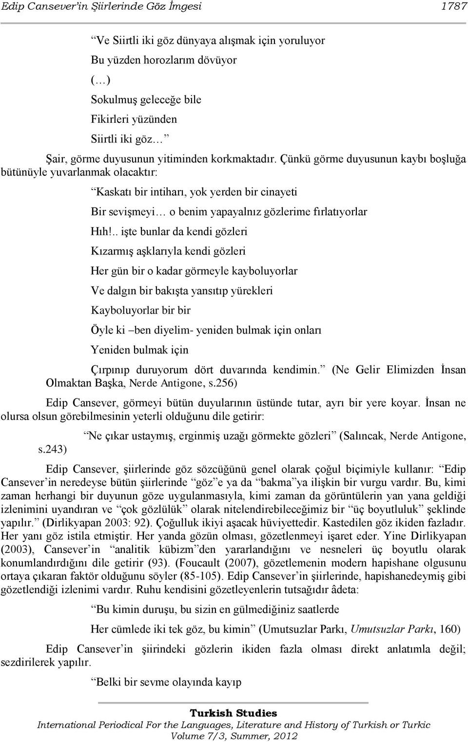 Çünkü görme duyusunun kaybı boģluğa bütünüyle yuvarlanmak olacaktır: Kaskatı bir intiharı, yok yerden bir cinayeti Bir seviģmeyi o benim yapayalnız gözlerime fırlatıyorlar Hıh!