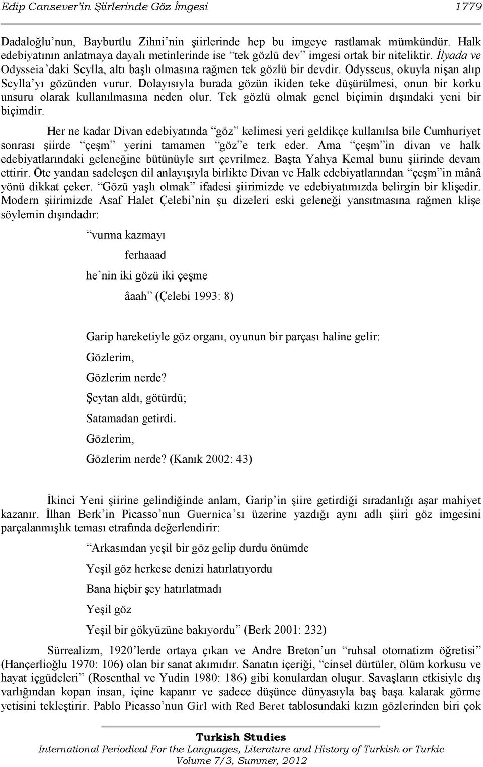 Odysseus, okuyla niģan alıp Scylla yı gözünden vurur. Dolayısıyla burada gözün ikiden teke düģürülmesi, onun bir korku unsuru olarak kullanılmasına neden olur.