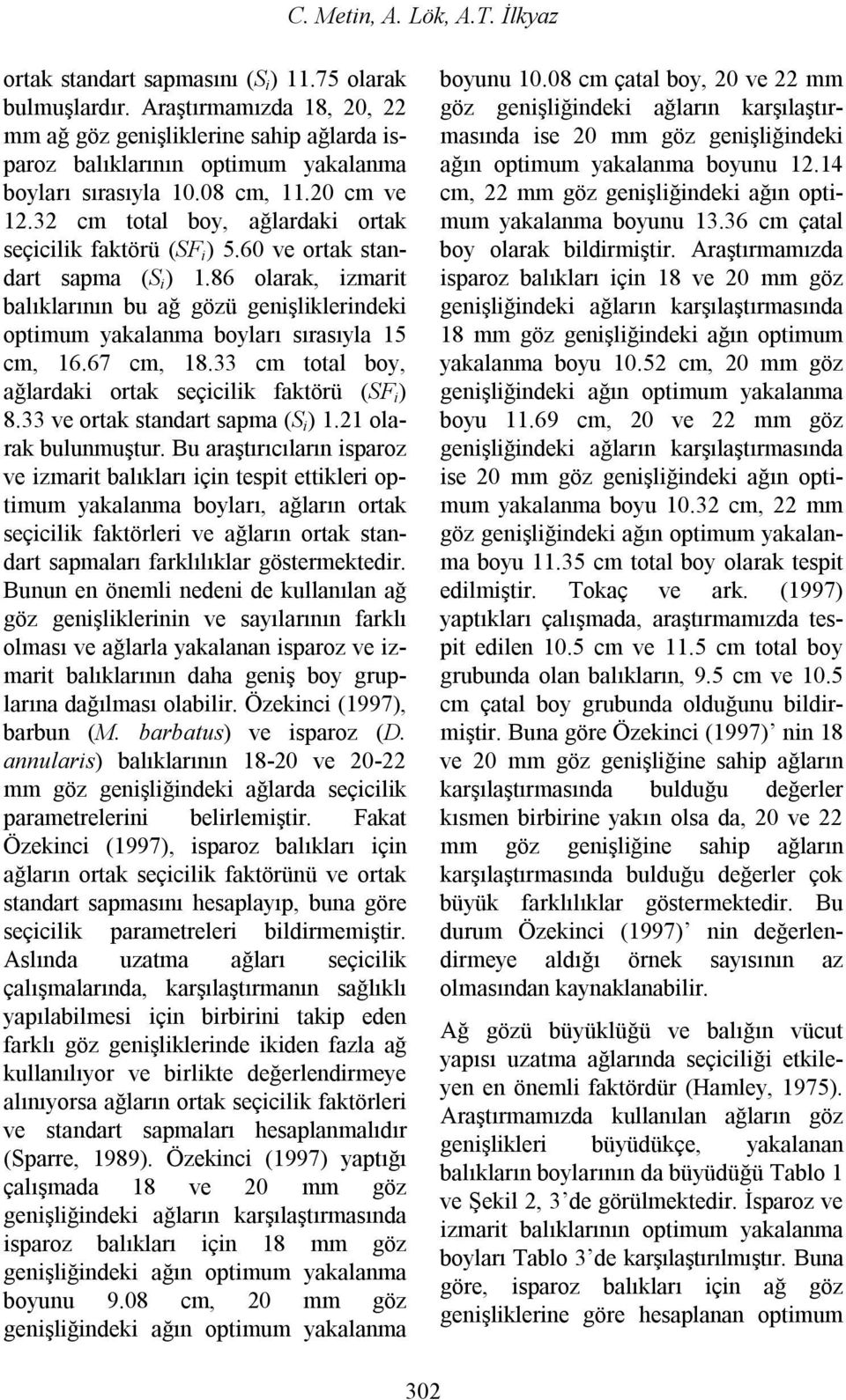 60 ve ortak standart sapma (S i ).86 olarak, izmarit balıklarının bu ağ gözü genişliklerindeki optimum yakalanma boyları sırasıyla 5 cm, 6.67 cm, 8.