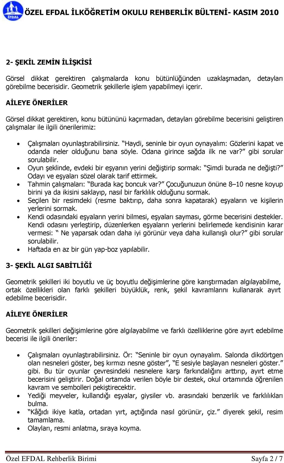 Haydi, seninle bir oyun oynayalım: Gözlerini kapat ve odanda neler olduğunu bana söyle. Odana girince sağda ilk ne var? gibi sorular sorulabilir.