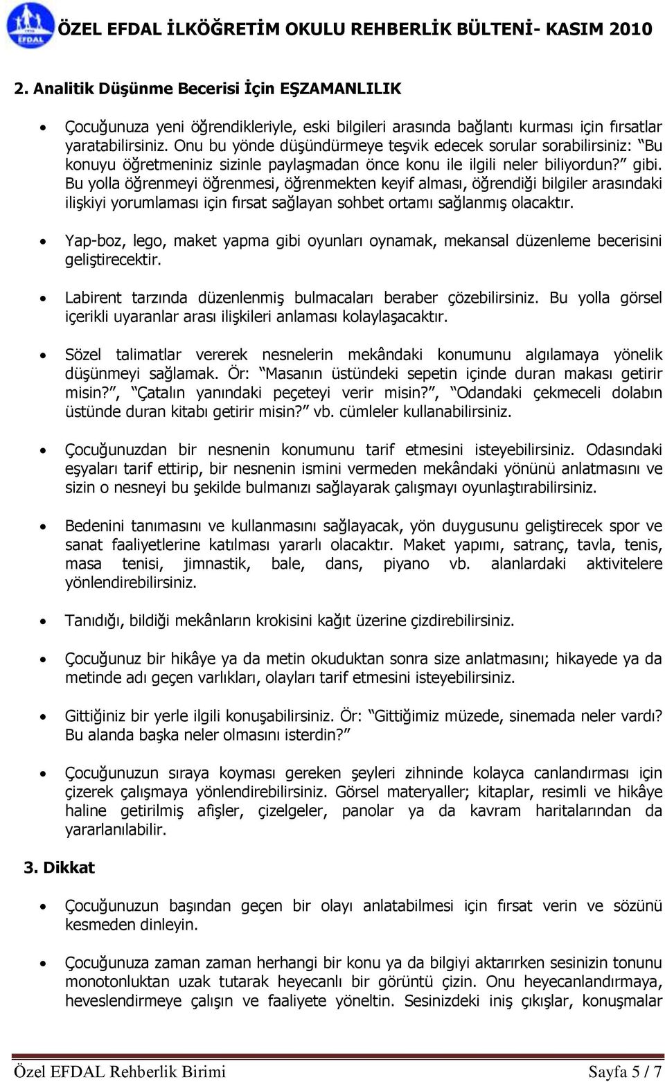 Bu yolla öğrenmeyi öğrenmesi, öğrenmekten keyif alması, öğrendiği bilgiler arasındaki ilişkiyi yorumlaması için fırsat sağlayan sohbet ortamı sağlanmış olacaktır.