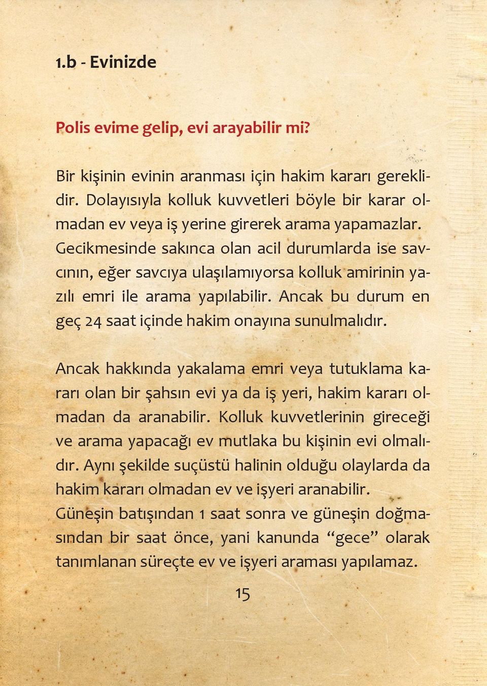 Gecikmesinde sakınca olan acil durumlarda ise savcının, eğer savcıya ulaşılamıyorsa kolluk amirinin yazılı emri ile arama yapılabilir. Ancak bu durum en geç 24 saat içinde hakim onayına sunulmalıdır.