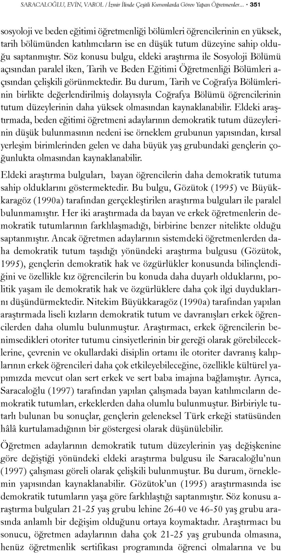 Söz konusu bulgu, eldeki araþtýrma ile Sosyoloji Bölümü açýsýndan paralel iken, Tarih ve Beden Eðitimi Öðretmenliði Bölümleri a- çýsýndan çeliþkili görünmektedir.