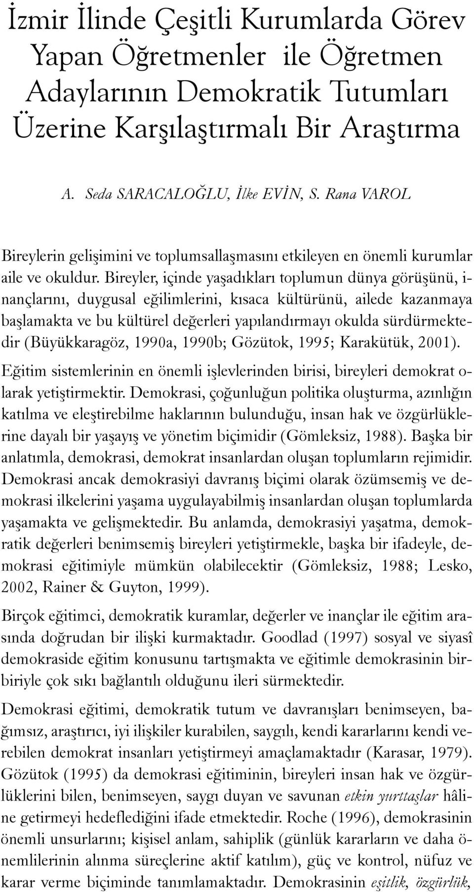 Bireyler, içinde yaþadýklarý toplumun dünya görüþünü, i- nançlarýný, duygusal eðilimlerini, kýsaca kültürünü, ailede kazanmaya baþlamakta ve bu kültürel deðerleri yapýlandýrmayý okulda sürdürmektedir