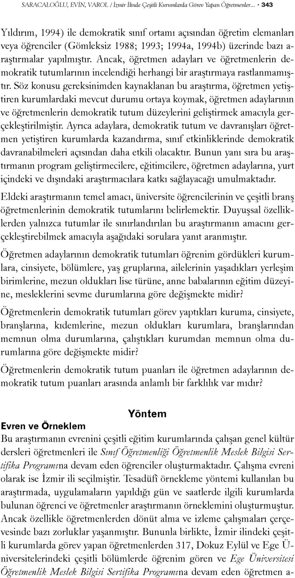 Ancak, öðretmen adaylarý ve öðretmenlerin demokratik tutumlarýnýn incelendiði herhangi bir araþtýrmaya rastlanmamýþtýr.