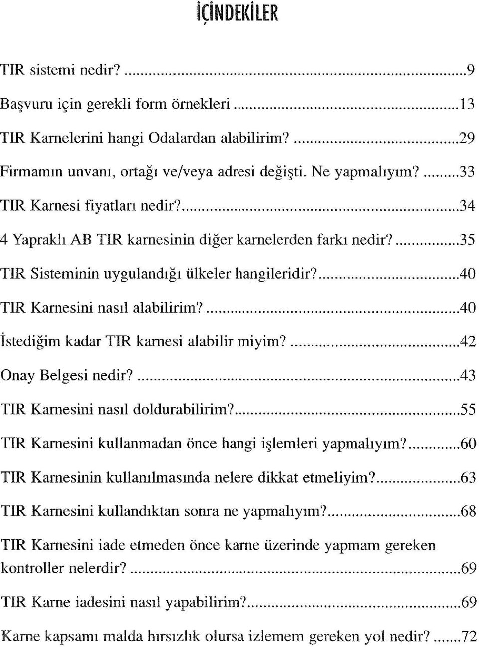 ...40 İstediğim kadar TIR karnesi alabilir miyim?...42 Onay Belgesi nedir?... 43 TIR Karnesininasıl doldurabilirim?... 55 TIR Karnesini kullanmadan önce hangi işlemleri yapmalıyım?