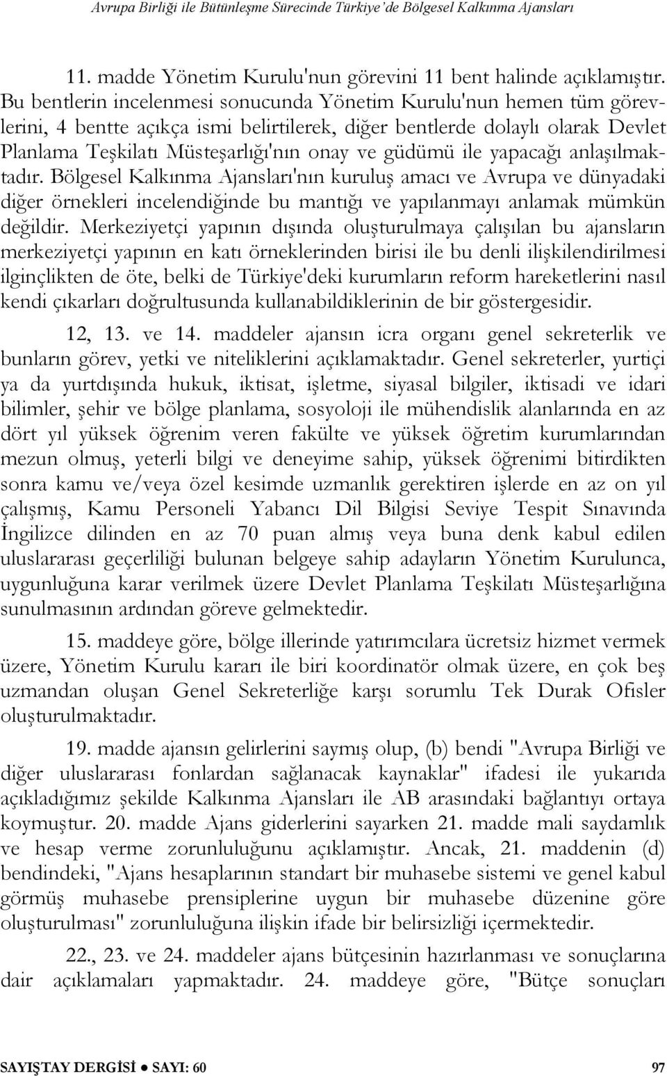 güdümü ile yapacağı anlaşılmaktadır. Bölgesel Kalkınma Ajansları'nın kuruluş amacı ve Avrupa ve dünyadaki diğer örnekleri incelendiğinde bu mantığı ve yapılanmayı anlamak mümkün değildir.