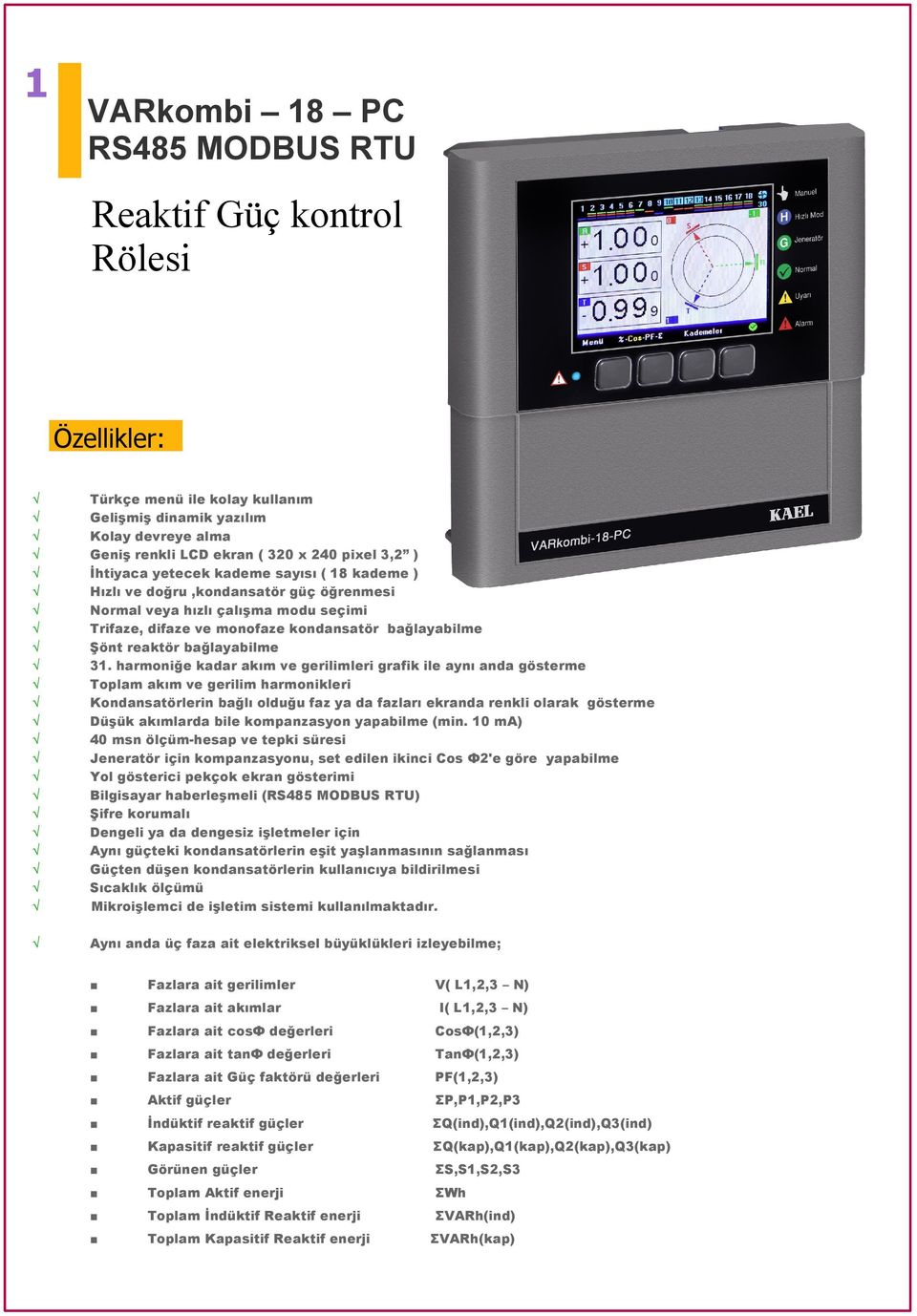 harmoniğe kadar akım ve gerilimleri grafik ile aynı anda göserme Toplam akım ve gerilim harmonikleri ondansaörlerin bağlı olduğu faz ya da fazları ekranda renkli olarak göserme Düşük akımlarda bile