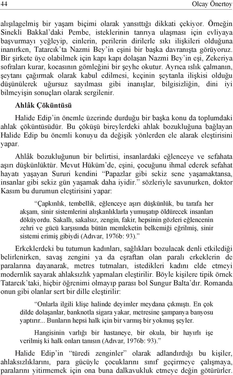 bir başka davranışta görüyoruz. Bir şirkete üye olabilmek için kapı kapı dolaşan Nazmi Bey in eşi, Zekeriya sofraları kurar, kocasının gömleğini bir şeyhe okutur.