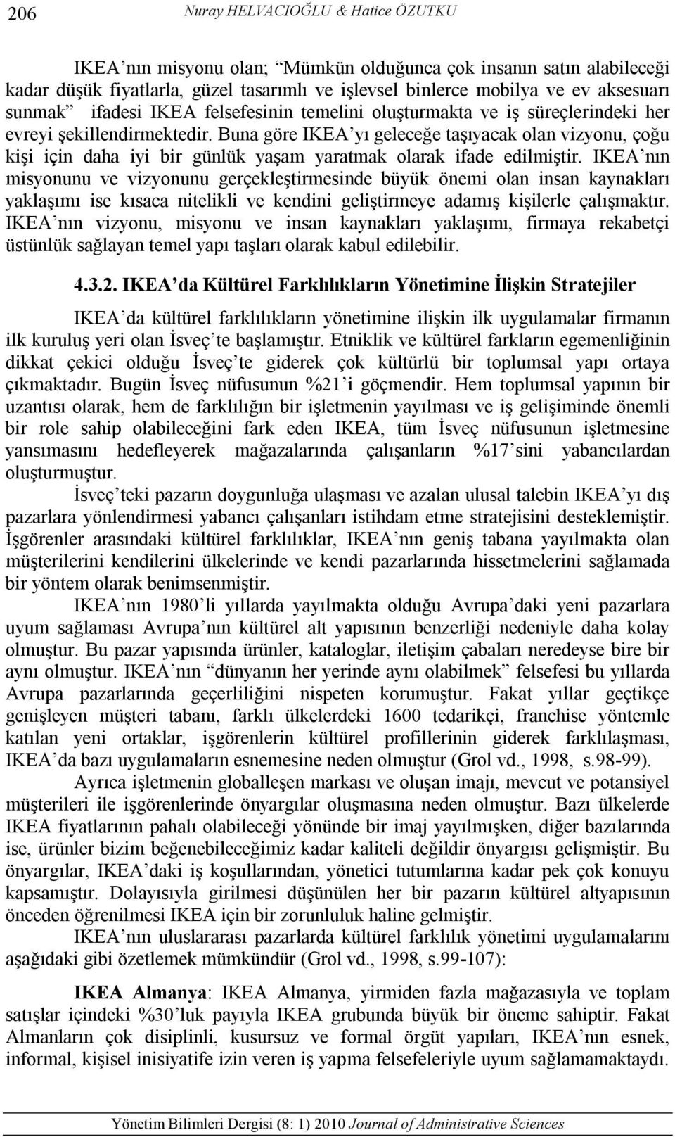 Buna göre IKEA yı geleceğe taşıyacak olan vizyonu, çoğu kişi için daha iyi bir günlük yaşam yaratmak olarak ifade edilmiştir.