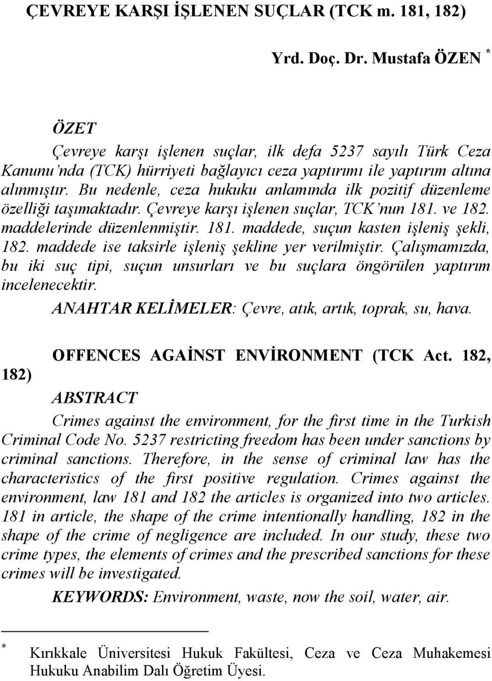 Bu nedenle, ceza hukuku anlamında ilk pozitif düzenleme özelliği taşımaktadır. Çevreye karşı işlenen suçlar, TCK nun 181. ve 182. maddelerinde düzenlenmiştir. 181. maddede, suçun kasten işleniş şekli, 182.