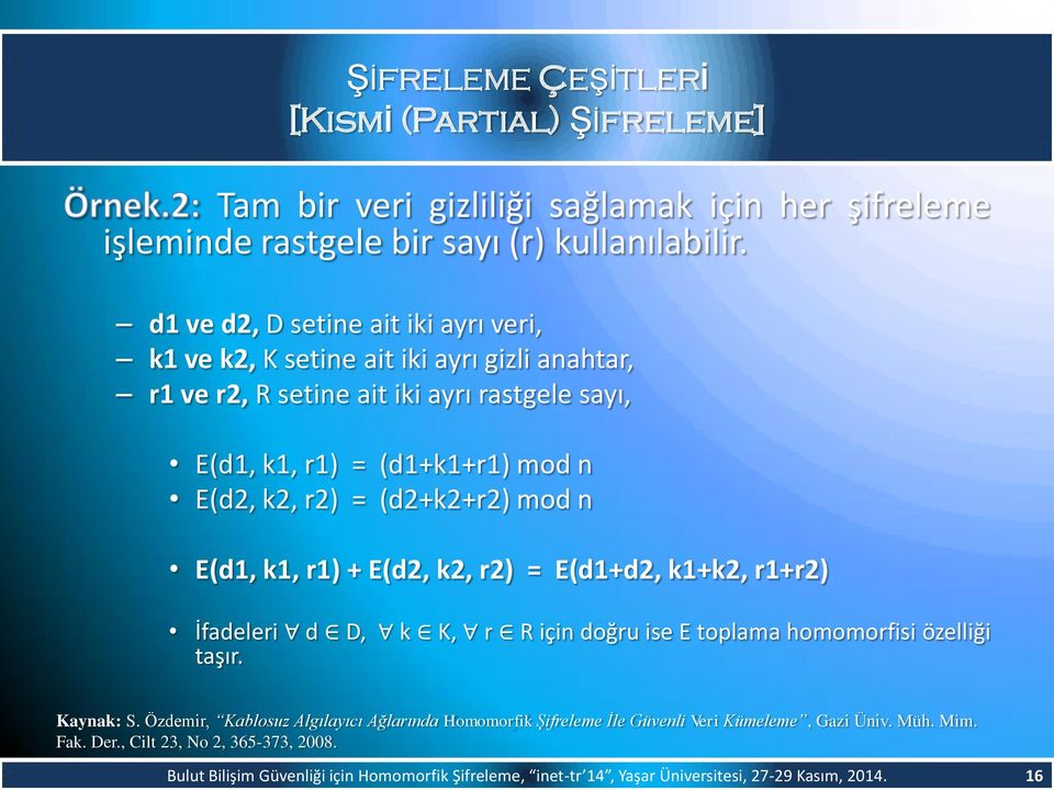 (d2+k2+r2) mod n E(d1, k1, r1) + E(d2, k2, r2) = E(d1+d2, k1+k2, r1+r2) İfadeleri d D, k K, r R için doğru ise E toplama homomorfisi özelliği taşır. Kaynak: S.