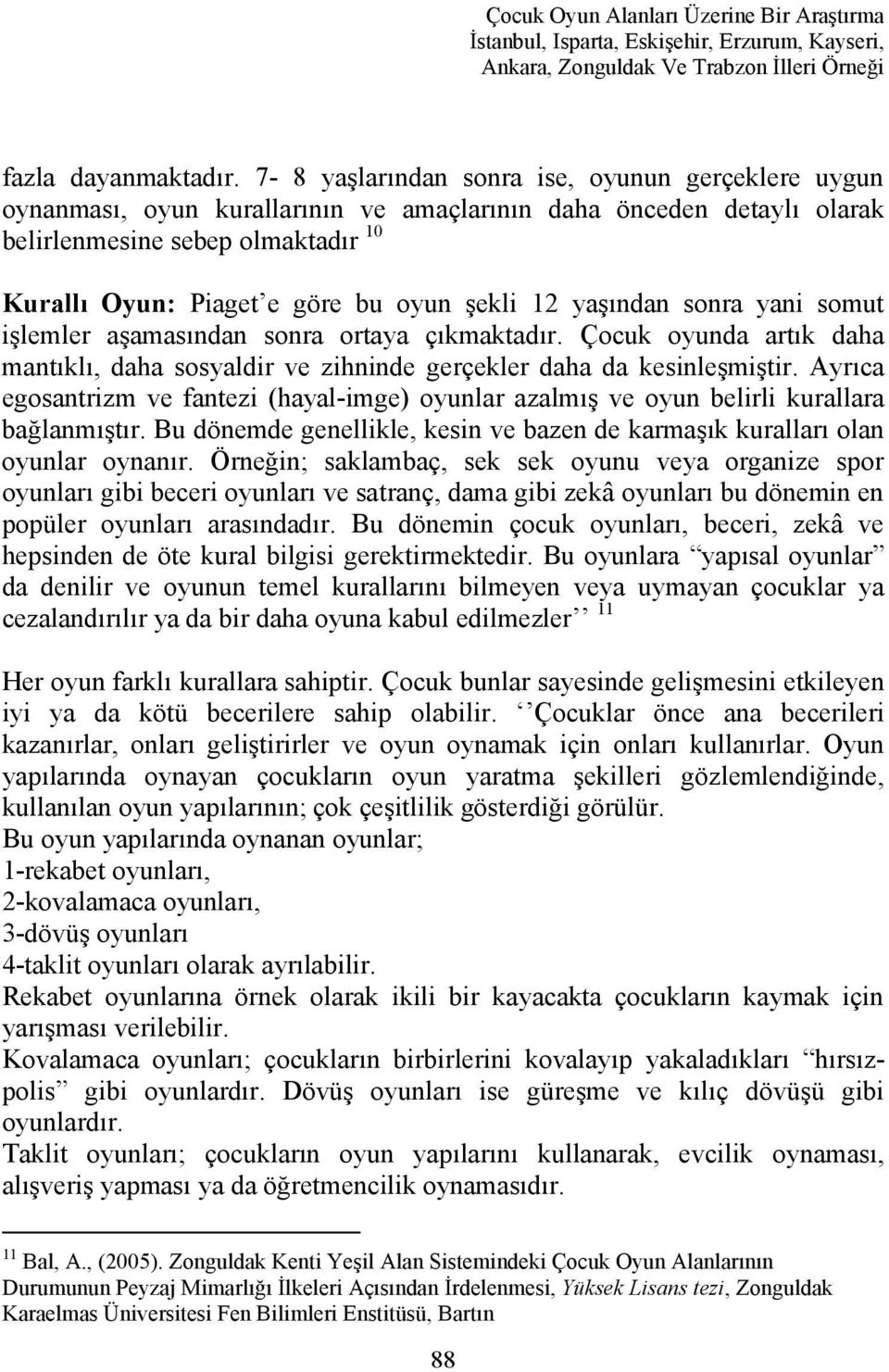 12 yaşından sonra yani somut işlemler aşamasından sonra ortaya çıkmaktadır. Çocuk oyunda artık daha mantıklı, daha sosyaldir ve zihninde gerçekler daha da kesinleşmiştir.