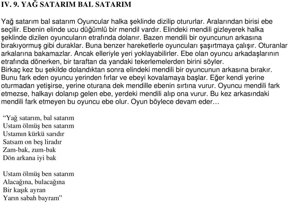 Buna benzer hareketlerle oyuncuları şaşırtmaya çalışır. Oturanlar arkalarına bakamazlar. Ancak elleriyle yeri yoklayabilirler.