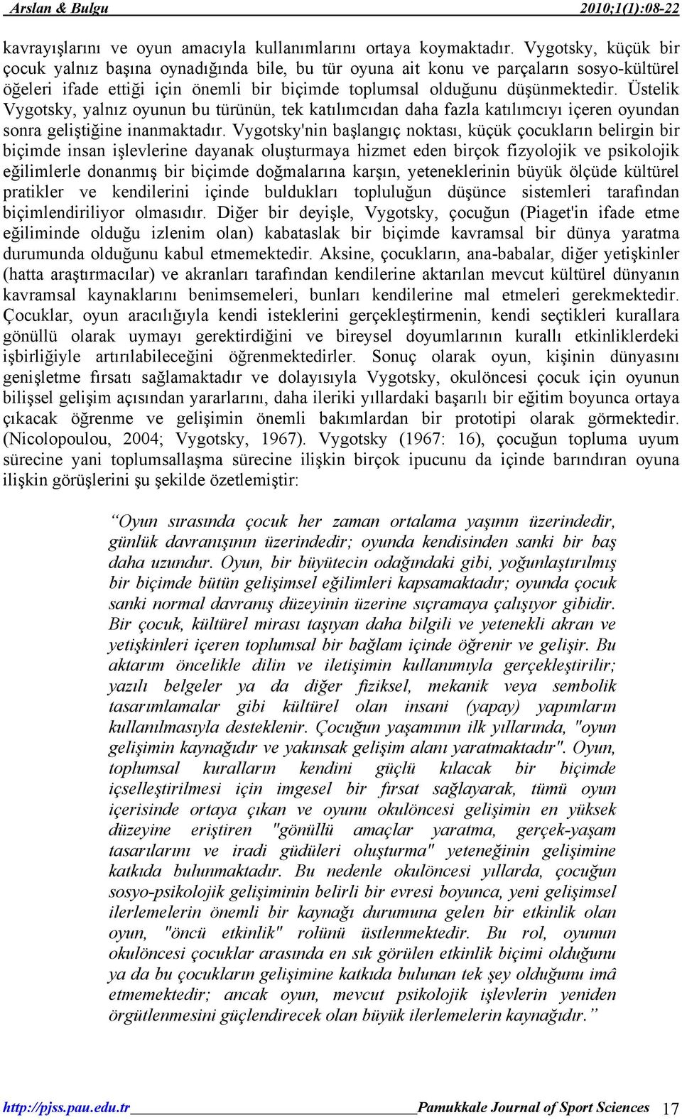 Üstelik Vygotsky, yalnız oyunun bu türünün, tek katılımcıdan daha fazla katılımcıyı içeren oyundan sonra geliştiğine inanmaktadır.