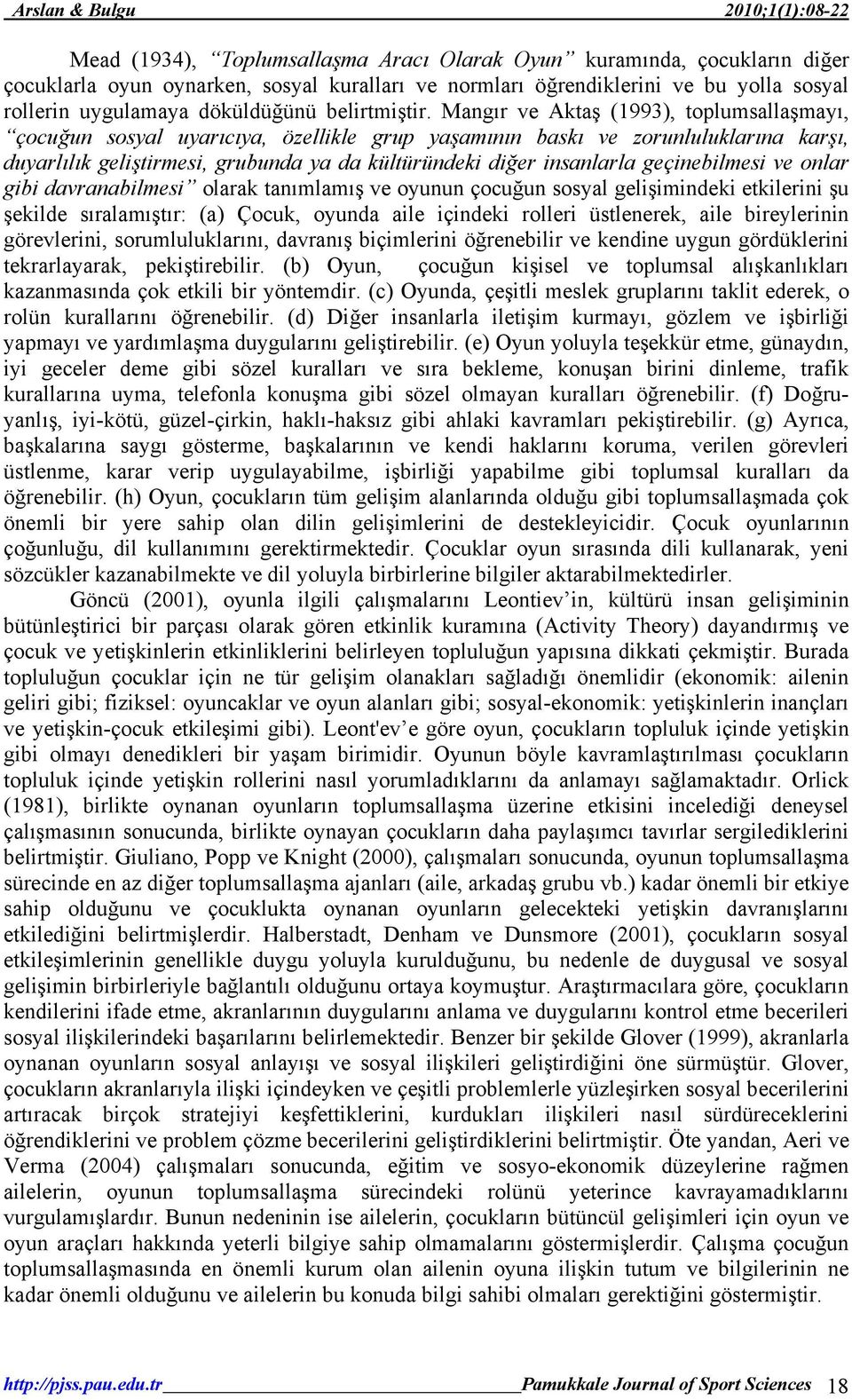 Mangır ve Aktaş (1993), toplumsallaşmayı, çocuğun sosyal uyarıcıya, özellikle grup yaşamının baskı ve zorunluluklarına karşı, duyarlılık geliştirmesi, grubunda ya da kültüründeki diğer insanlarla