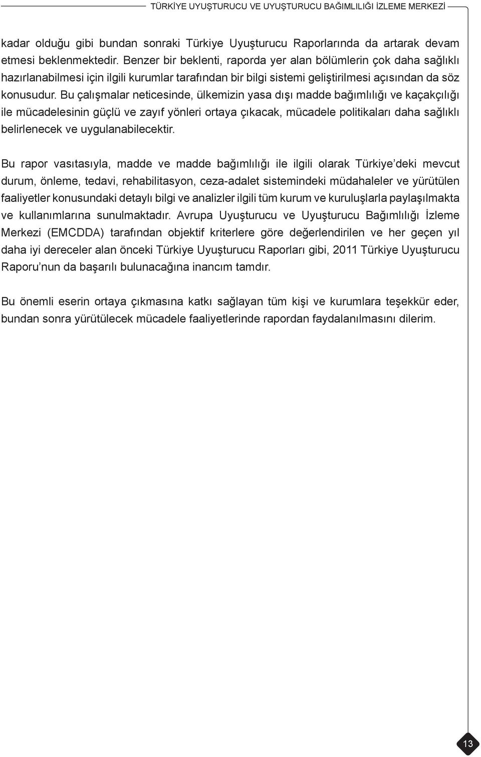 Bu çalışmalar neticesinde, ülkemizin yasa dışı madde bağımlılığı ve kaçakçılığı ile mücadelesinin güçlü ve zayıf yönleri ortaya çıkacak, mücadele politikaları daha sağlıklı belirlenecek ve