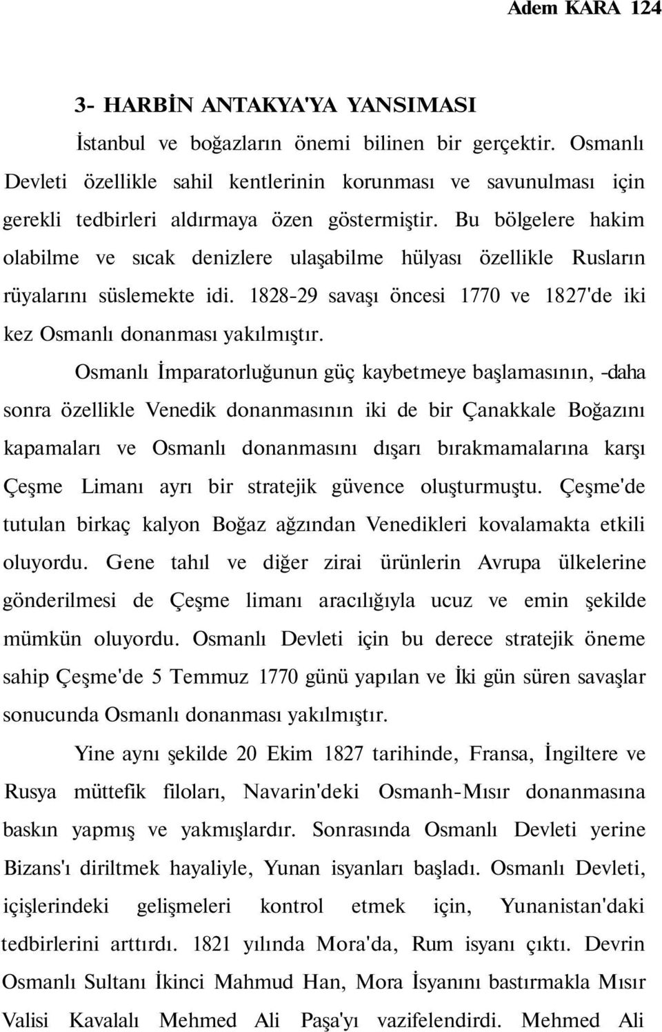 Bu bölgelere hakim olabilme ve sıcak denizlere ulaşabilme hülyası özellikle Rusların rüyalarını süslemekte idi. 1828-29 savaşı öncesi 1770 ve 1827'de iki kez Osmanlı donanması yakılmıştır.