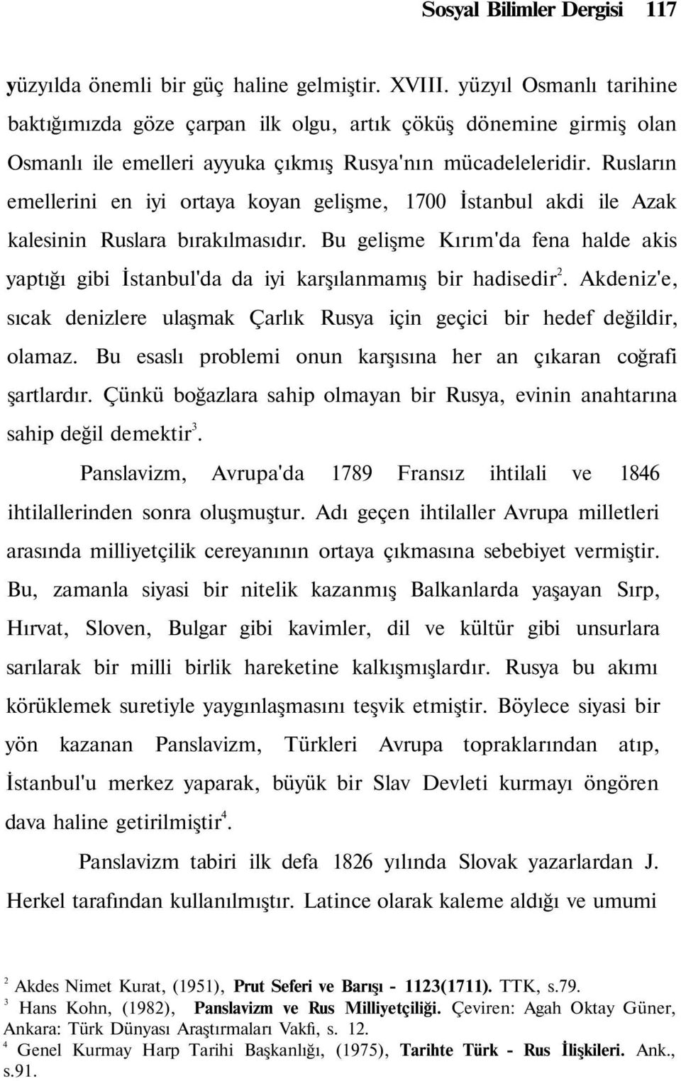 Rusların emellerini en iyi ortaya koyan gelişme, 1700 İstanbul akdi ile Azak kalesinin Ruslara bırakılmasıdır.