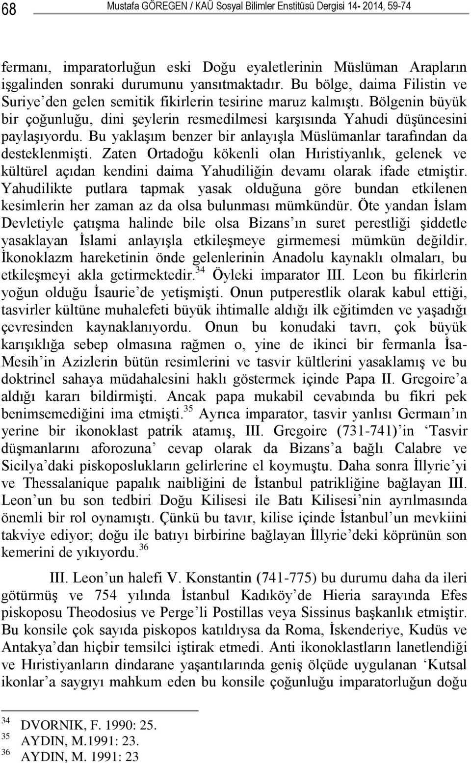 Bu yaklaģım benzer bir anlayıģla Müslümanlar tarafından da desteklenmiģti. Zaten Ortadoğu kökenli olan Hıristiyanlık, gelenek ve kültürel açıdan kendini daima Yahudiliğin devamı olarak ifade etmiģtir.