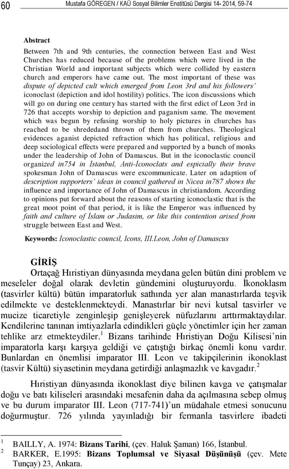 The most important of these was dispute of depicted cult which emerged from Leon 3rd and his followers iconoclast (depiction and idol hostility) politics.