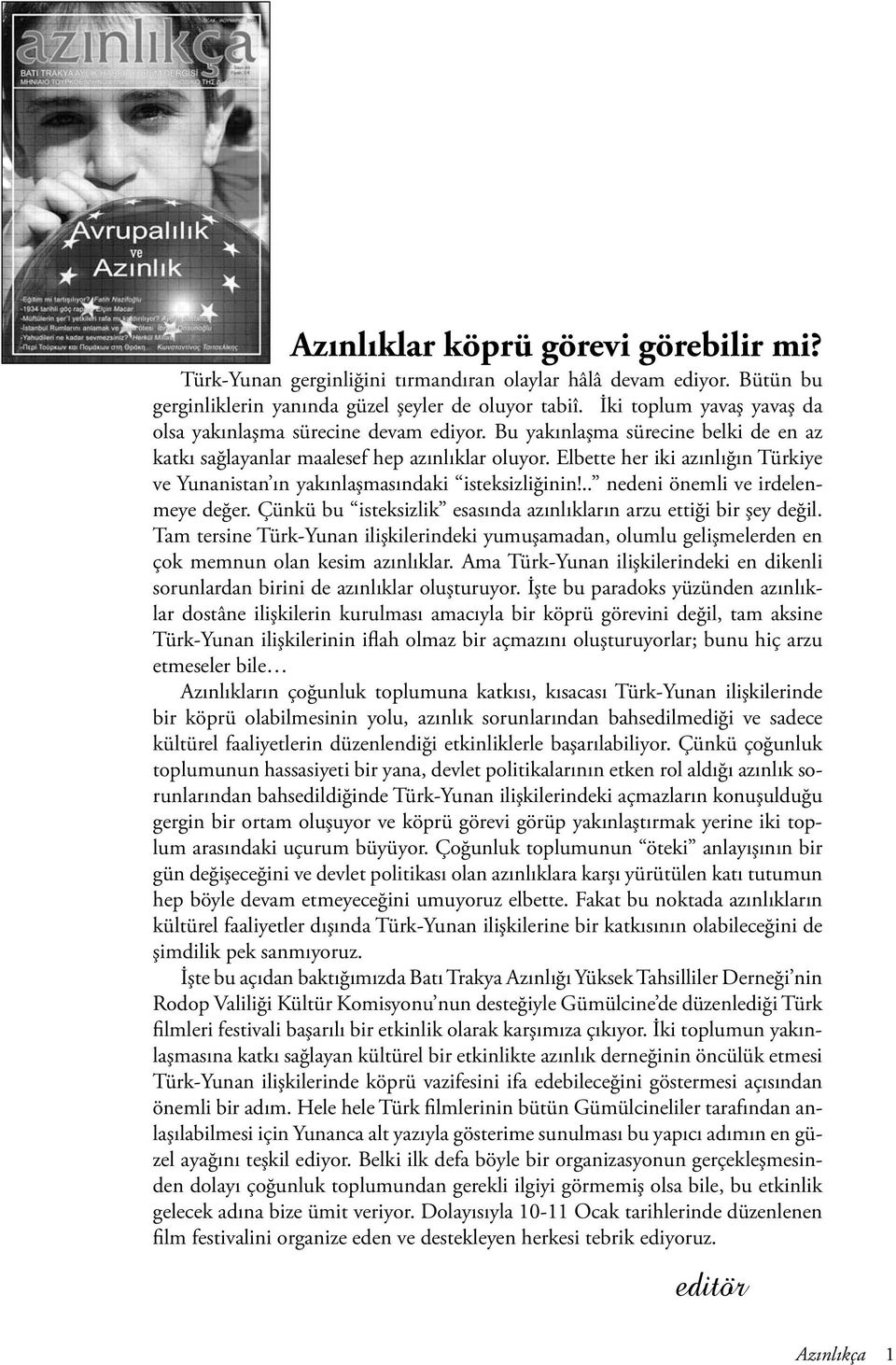 Elbette her iki azınlığın Türkiye ve Yunanistan ın yakınlaşmasındaki isteksizliğinin!.. nedeni önemli ve irdelenmeye değer. Çünkü bu isteksizlik esasında azınlıkların arzu ettiği bir şey değil.