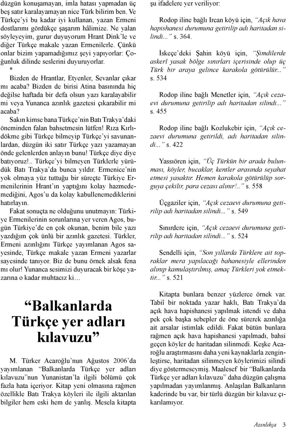 * Bizden de Hrantlar, Etyenler, Sevanlar çıkar mı acaba? Bizden de birisi Atina basınında hiç değilse haftada bir defa olsun yazı karalayabilir mi veya Yunanca azınlık gazetesi çıkarabilir mi acaba?