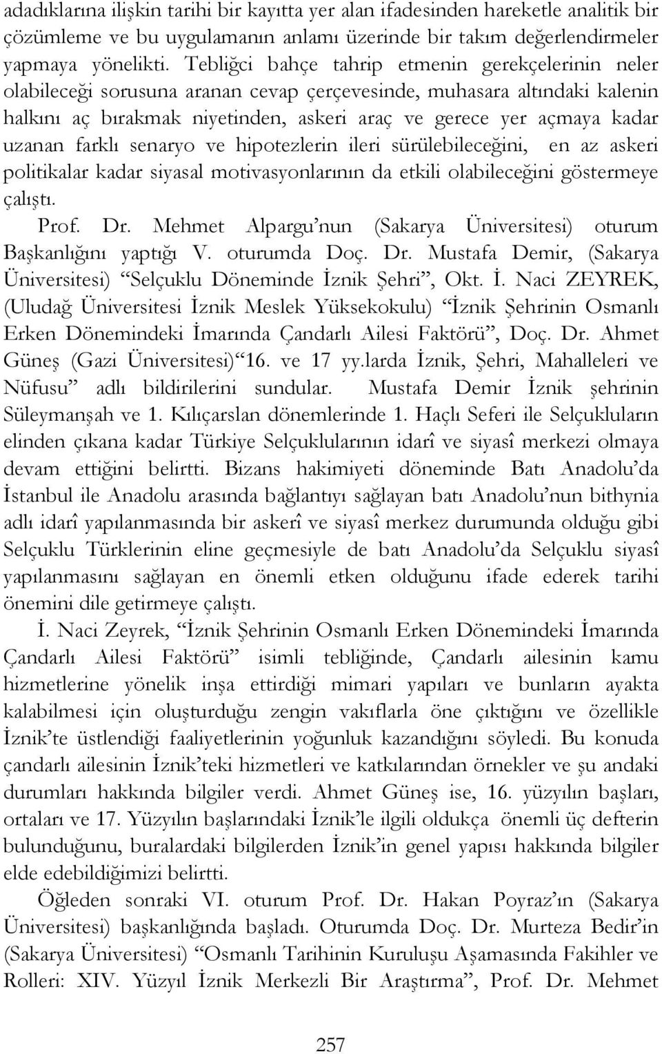 uzanan farklı senaryo ve hipotezlerin ileri sürülebileceğini, en az askeri politikalar kadar siyasal motivasyonlarının da etkili olabileceğini göstermeye çalıştı. Prof. Dr.