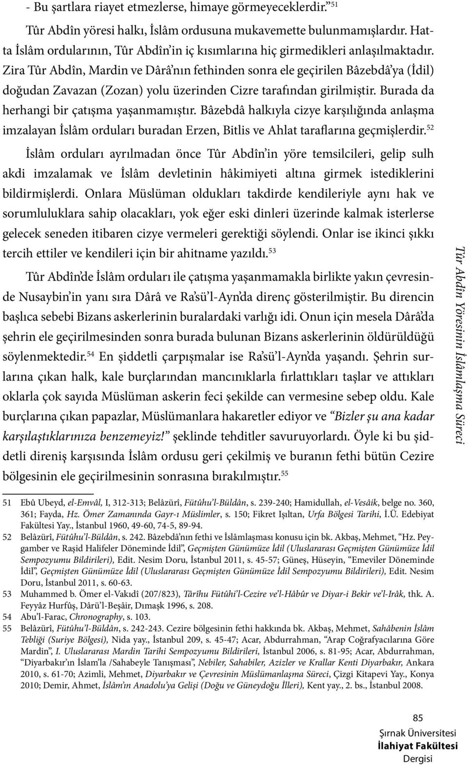 Zira Tûr Abdîn, Mardin ve Dârâ nın fethinden sonra ele geçirilen Bâzebdâ ya (İdil) doğudan Zavazan (Zozan) yolu üzerinden Cizre tarafından girilmiştir. Burada da herhangi bir çatışma yaşanmamıştır.