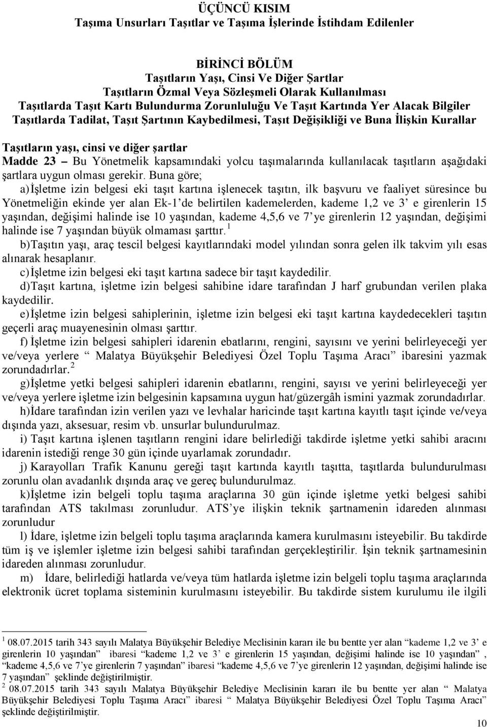 şartlar Madde 23 Bu Yönetmelik kapsamındaki yolcu taşımalarında kullanılacak taşıtların aşağıdaki şartlara uygun olması gerekir.