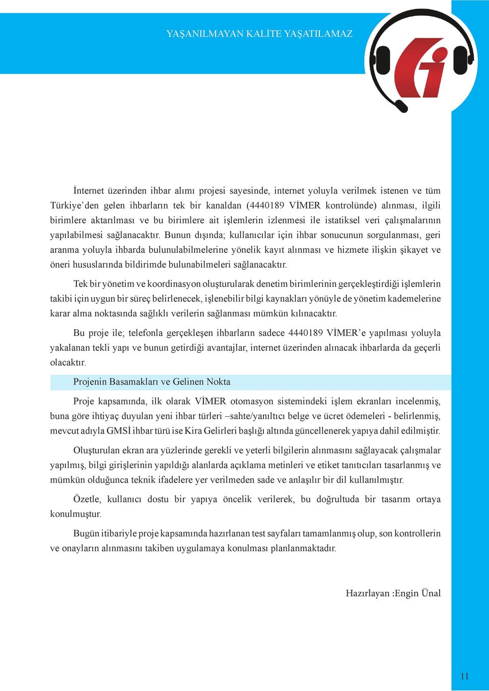 Bunun dışında; kullanıcılar için ihbar sonucunun sorgulanması, geri aranma yoluyla ihbarda bulunulabilmelerine yönelik kayıt alınması ve hizmete ilişkin şikayet ve öneri hususlarında bildirimde