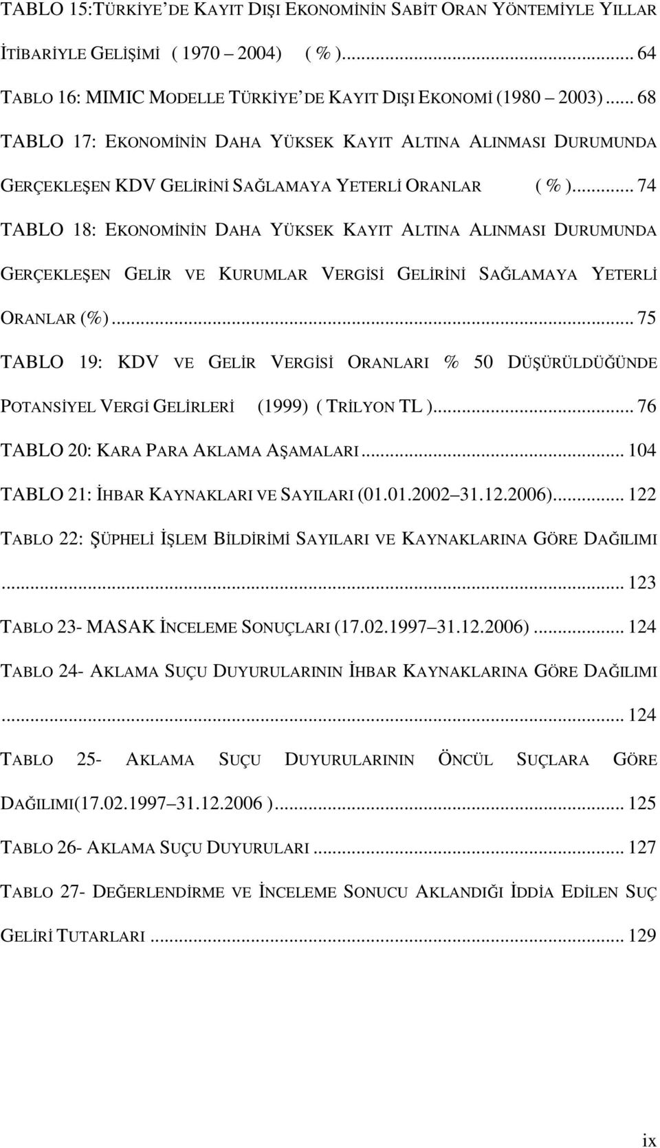 .. 74 TABLO 18: EKONOMĐNĐN DAHA YÜKSEK KAYIT ALTINA ALINMASI DURUMUNDA GERÇEKLEŞEN GELĐR VE KURUMLAR VERGĐSĐ GELĐRĐNĐ SAĞLAMAYA YETERLĐ ORANLAR (%).