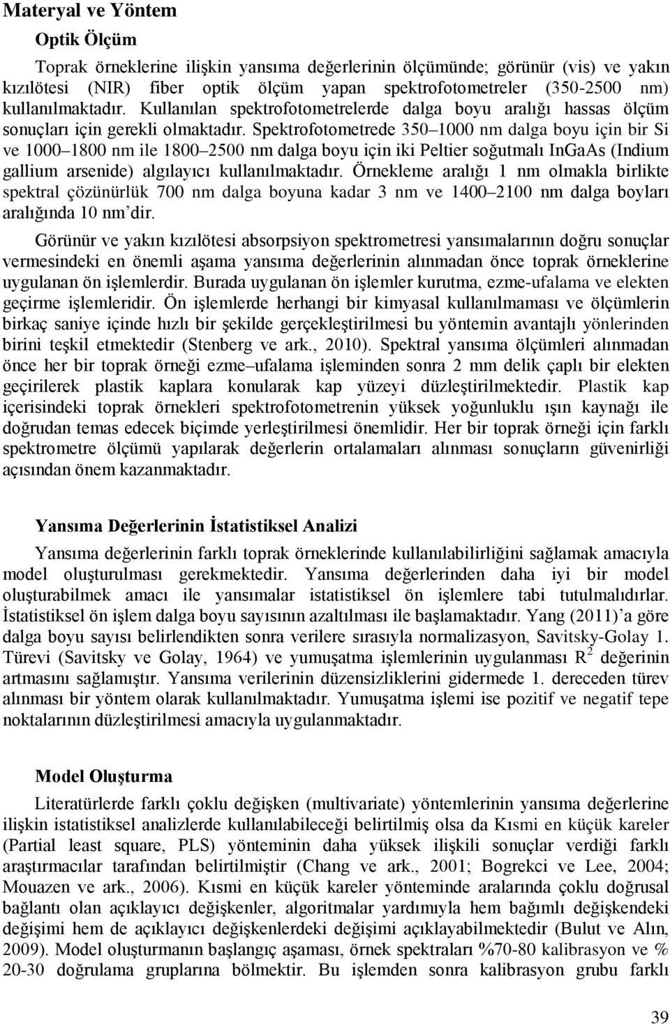 Spektrofotometrede 350 1000 nm dalga boyu için bir Si ve 1000 1800 nm ile 1800 2500 nm dalga boyu için iki Peltier soğutmalı InGaAs (Indium gallium arsenide) algılayıcı kullanılmaktadır.