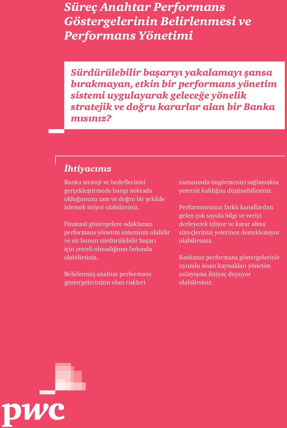 İhtiyacınız Banka strateji ve hedeflerinizi gerçekleştirmede hangi noktada olduğunuzu tam ve doğru bir şekilde izlemek istiyor Finansal göstergelere odaklanan performans yönetim sisteminiz olabilir