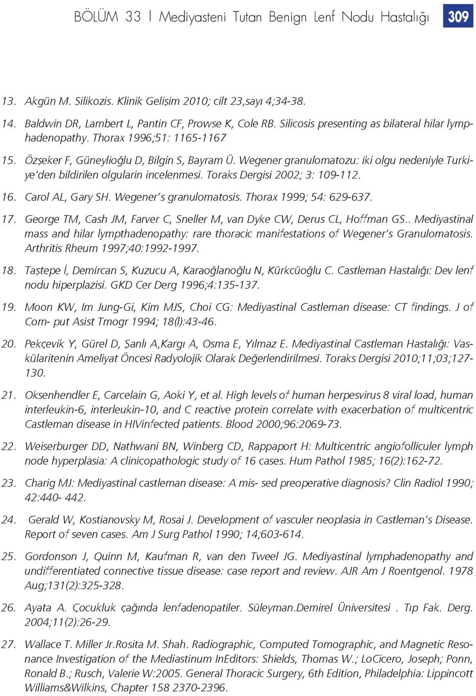 Wegener granulomatozu: iki olgu nedeniyle Turkiye den bildirilen olgularin incelenmesi. Toraks Dergisi 2002; 3: 109-112. 16. Carol AL, Gary SH. Wegener s granulomatosis. Thorax 1999; 54: 629-637. 17.