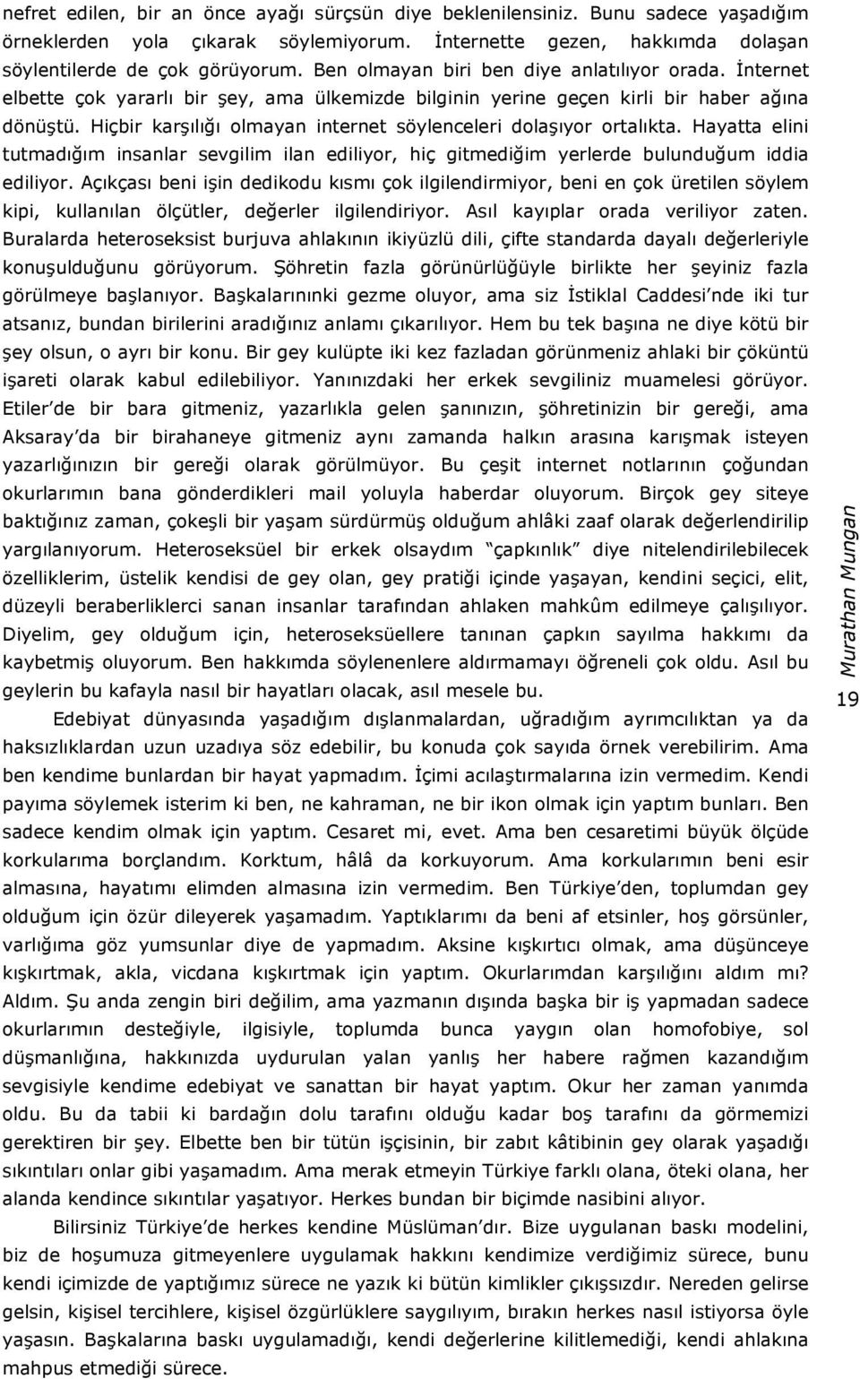 Hiçbir karşılığı olmayan internet söylenceleri dolaşıyor ortalıkta. Hayatta elini tutmadığım insanlar sevgilim ilan ediliyor, hiç gitmediğim yerlerde bulunduğum iddia ediliyor.